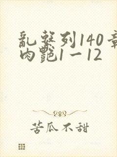 乱系列140章肉艳1一12