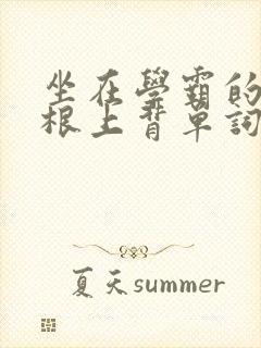 坐在学霸的大紫根上背单词