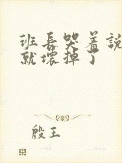 班长哭着说再c就坏掉了