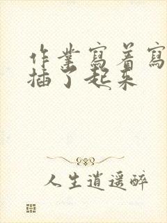 作业写着写着就插了起来