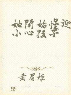 她开始慢迎迎合小心孩子