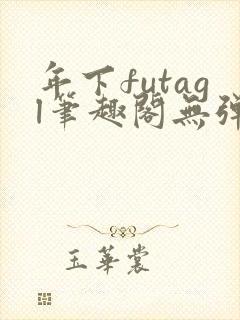 年下futagl笔趣阁无弹窗