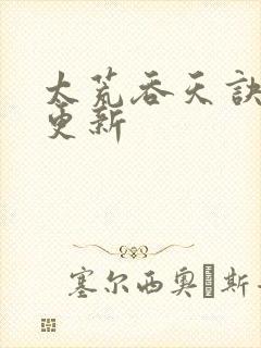 太荒吞天诀最新更新