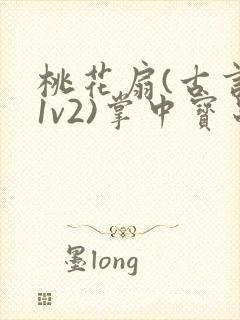 桃花扇(古言,1v2)掌中宝串串