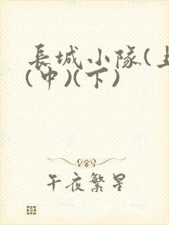 长城小队(上)(中)(下)