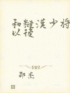 和糙汉少将闪婚以后