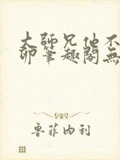 大师兄他不停产卵笔趣阁无弹窗