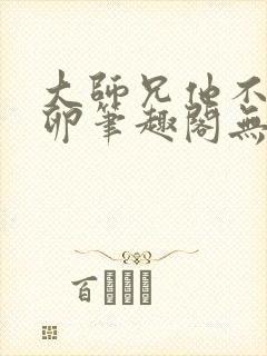 大师兄他不停产卵笔趣阁无弹窗