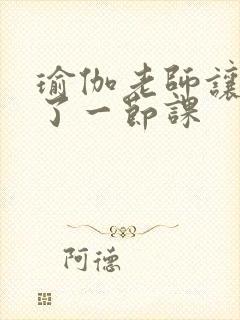 瑜伽老师让我C了一节课