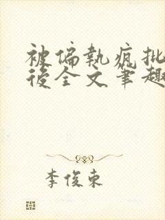 被偏执疯批囚禁后全文笔趣阁