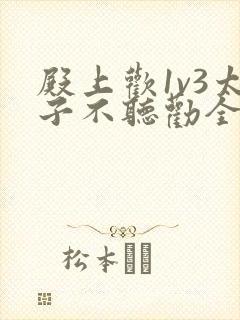 殿上欢1v3太子不听劝全文