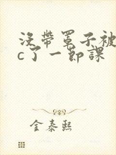 没带罩子被校霸c了一节课