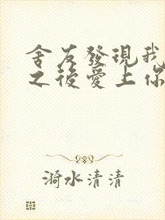 舍友发现我是双之后爱上你的字