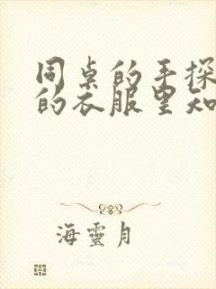 同桌的手探到我的衣服里知乎免费