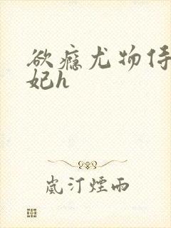 欲瘾尤物侍卫蕊妃h