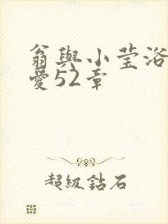 翁与小莹浴室欢爱52章