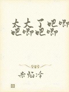 太大了吧唧吧唧吧唧吧唧