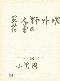 军人野外吮她的花蒂a封面