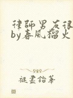 律师男友很难撩by春风榴火