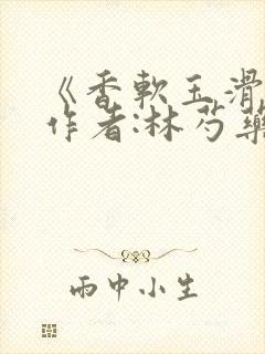 《香软玉滑》 作者:林芍药