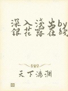 深入浅出by金银花露在线全文免费阅读