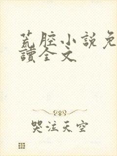 荒腔小说免费阅读全文