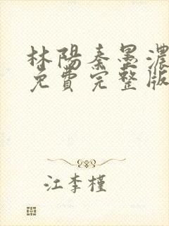 林阳秦墨浓小说免费完整版