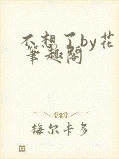 不想了by花卷 笔趣阁