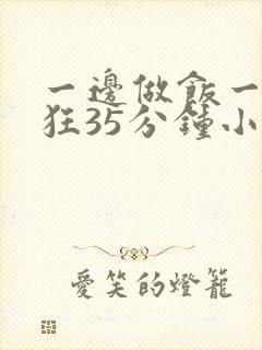 一边做饭一边躁狂35分钟小说