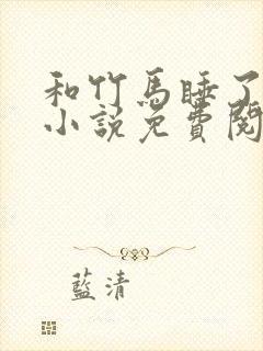 和竹马睡了以后小说免费阅读全文笔趣