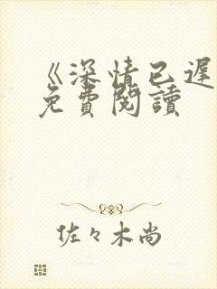 《深情已迟暮》免费阅读