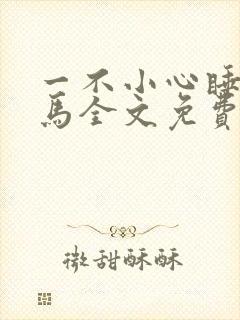 一不小心睡了竹马全文免费阅读