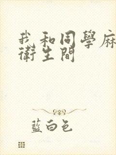 我和同学麻麻在卫生间