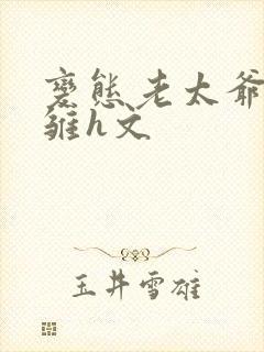 变态老太爷调教雏h文