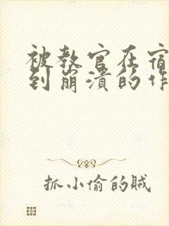 被教官在宿舍C到崩溃的作文迷彩