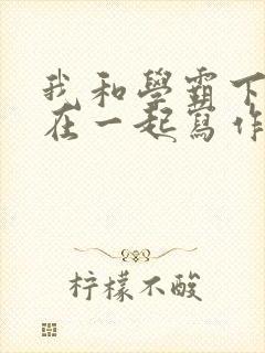 我和学霸下面连在一起写作业小说