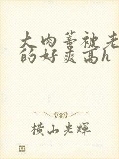 大肉蒂被老头嘬的好爽高h