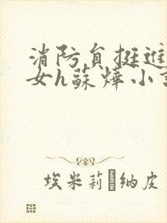 消防员挺进乖乖女h苏烨小说