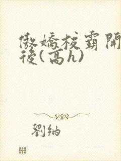 傲娇校霸开荤以后(高h)