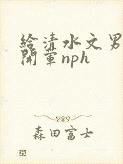 给清水文男主们开荤nph