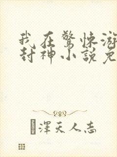 我在惊悚游戏里封神小说免费阅读