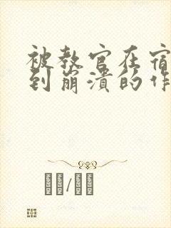 被教官在宿舍C到崩溃的作文迷彩