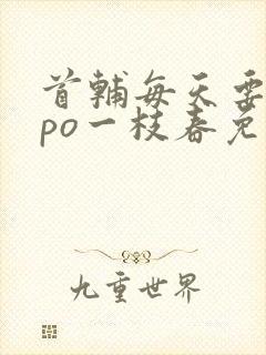 首辅每天要不够po一枝春免费阅读