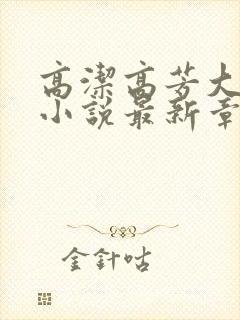 高洁高芳大团圆小说最新章节免费阅读