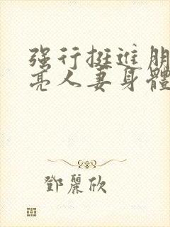 强行挺进朋友漂亮人妻身体