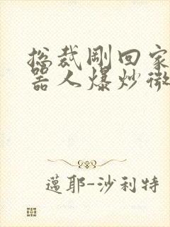 总裁刚回家被机器人爆炒微博