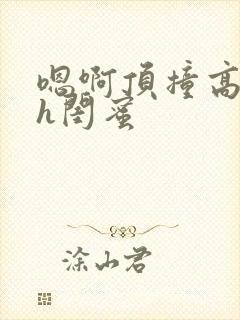 嗯啊顶撞高潮了h闺蜜