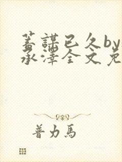 蓄谋已久by魏承泽全文免费笔趣阁