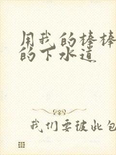 用我的棒棒通你的下水道