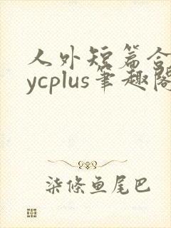 人外短篇合集bycplus笔趣阁